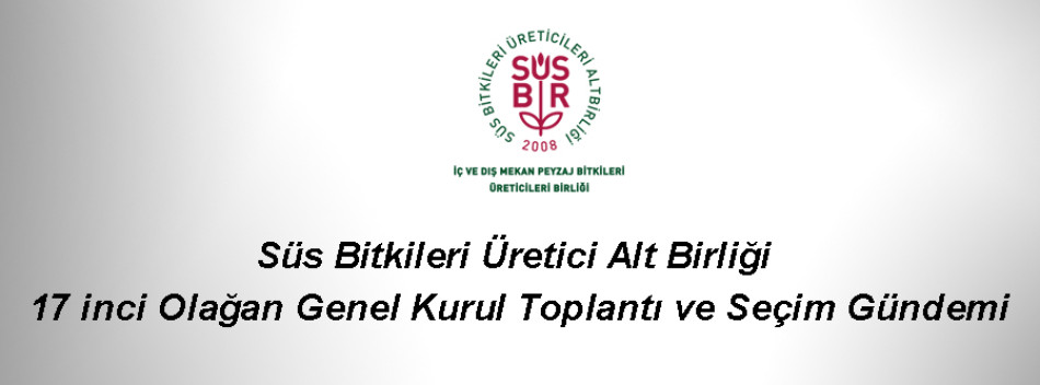 Süs Bitkileri Üreticileri Alt Birliği (SÜSBİR) 17 inci Olağan Genel Kurul Toplantı ve Seçim Gündemi